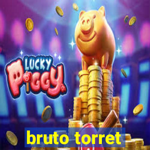 bruto torret